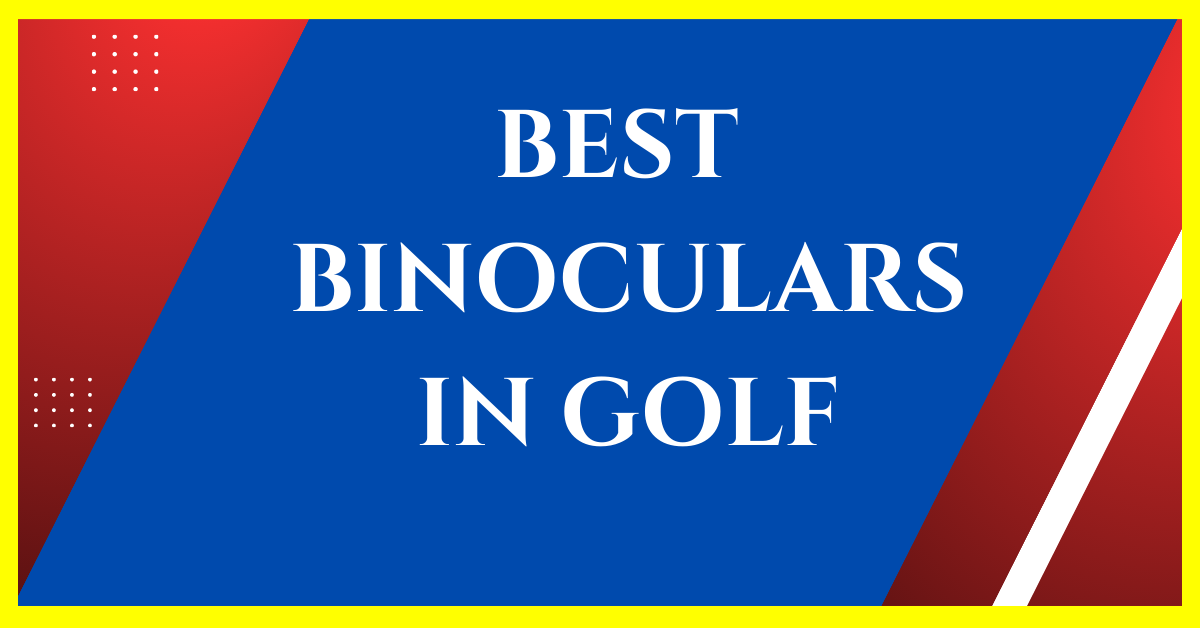 11 Best Binoculars in Golf Your Secret Weapon