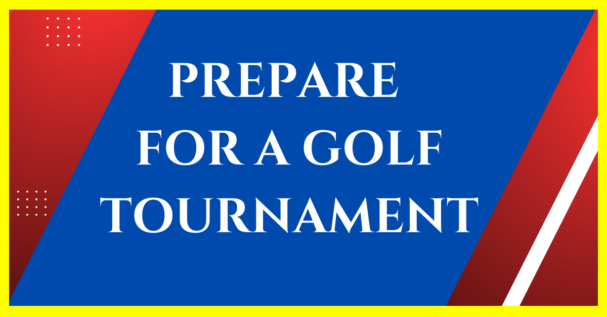 how to prepare for a golf tournament