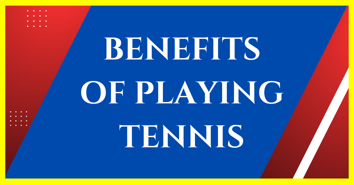 11 Key Benefits of Playing Tennis