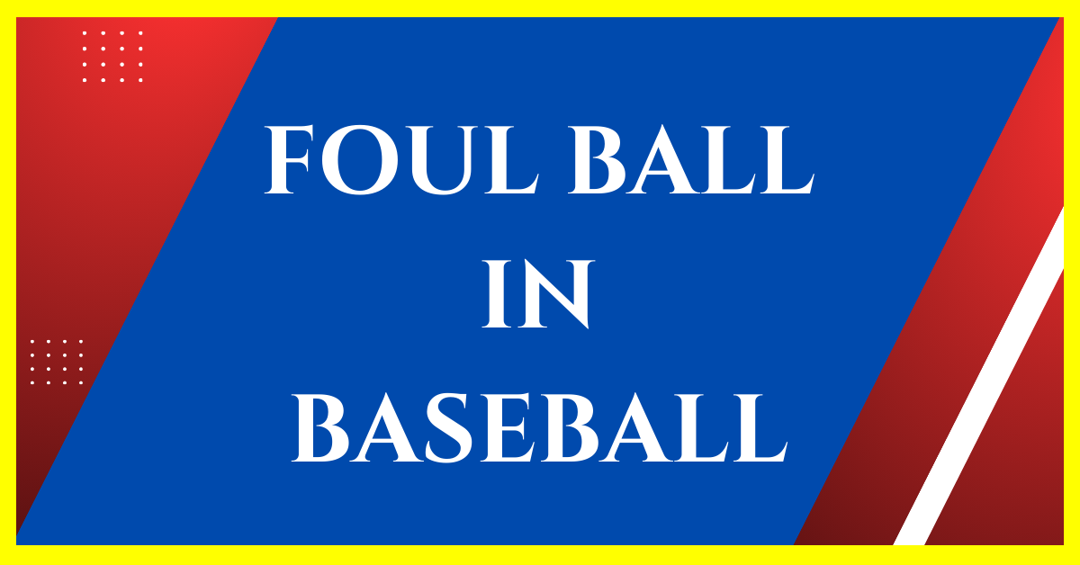 What is a Foul Ball in Baseball